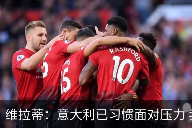 维拉蒂：意大利已习惯面对压力 我们该全力以赴